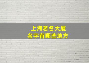 上海著名大厦名字有哪些地方