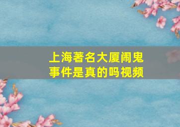 上海著名大厦闹鬼事件是真的吗视频