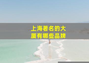 上海著名的大厦有哪些品牌