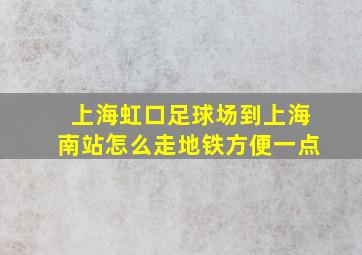 上海虹口足球场到上海南站怎么走地铁方便一点