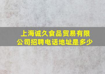 上海诚久食品贸易有限公司招聘电话地址是多少