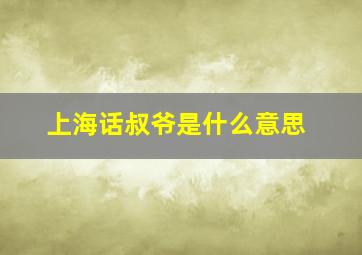 上海话叔爷是什么意思