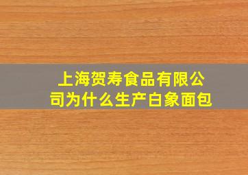 上海贺寿食品有限公司为什么生产白象面包