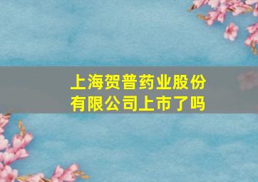 上海贺普药业股份有限公司上市了吗