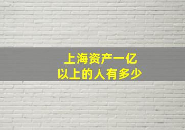 上海资产一亿以上的人有多少