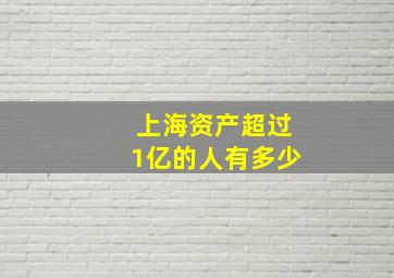 上海资产超过1亿的人有多少