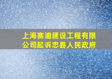 上海赛迪建设工程有限公司起诉忠县人民政府