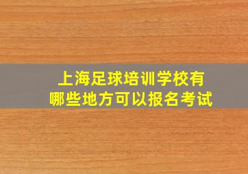 上海足球培训学校有哪些地方可以报名考试