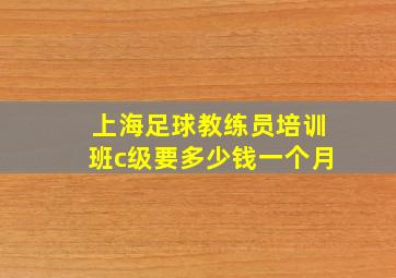 上海足球教练员培训班c级要多少钱一个月