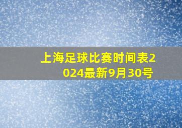 上海足球比赛时间表2024最新9月30号