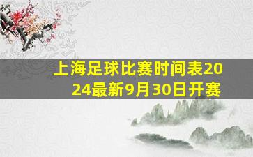 上海足球比赛时间表2024最新9月30日开赛