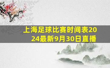 上海足球比赛时间表2024最新9月30日直播