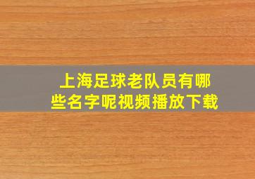 上海足球老队员有哪些名字呢视频播放下载