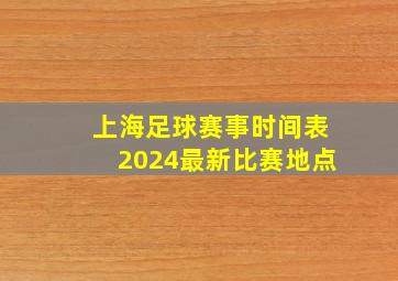 上海足球赛事时间表2024最新比赛地点