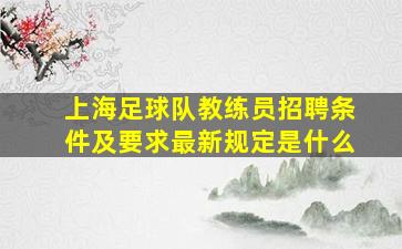 上海足球队教练员招聘条件及要求最新规定是什么