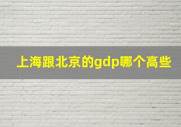 上海跟北京的gdp哪个高些