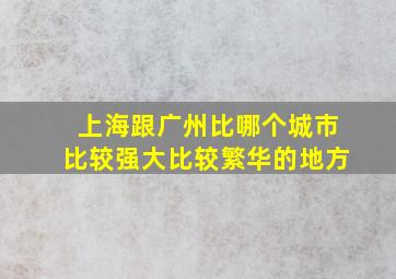 上海跟广州比哪个城市比较强大比较繁华的地方