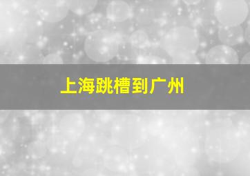 上海跳槽到广州