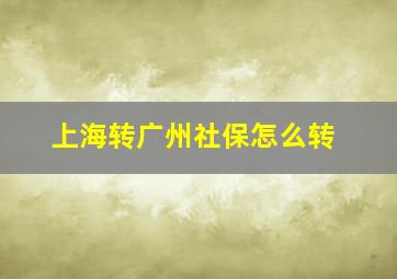 上海转广州社保怎么转