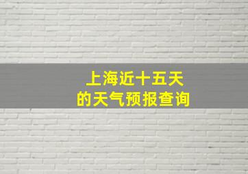 上海近十五天的天气预报查询