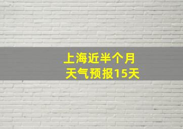 上海近半个月天气预报15天