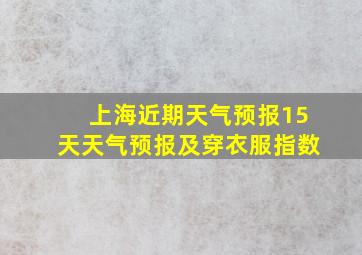 上海近期天气预报15天天气预报及穿衣服指数