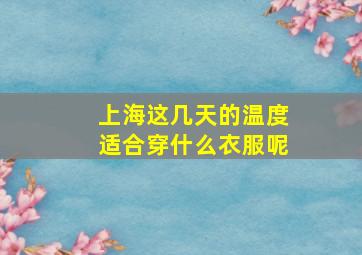 上海这几天的温度适合穿什么衣服呢