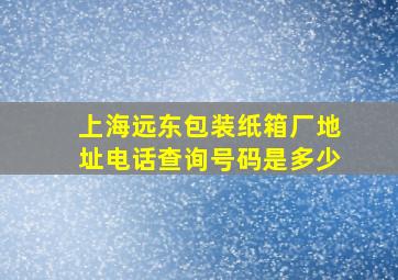 上海远东包装纸箱厂地址电话查询号码是多少