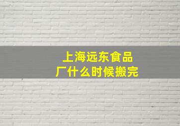 上海远东食品厂什么时候搬完