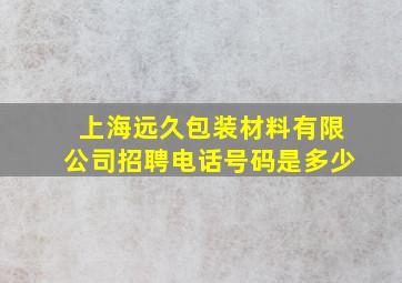 上海远久包装材料有限公司招聘电话号码是多少