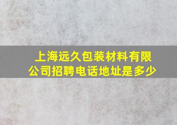 上海远久包装材料有限公司招聘电话地址是多少