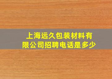 上海远久包装材料有限公司招聘电话是多少