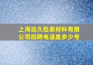 上海远久包装材料有限公司招聘电话是多少号