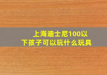 上海迪士尼100以下孩子可以玩什么玩具