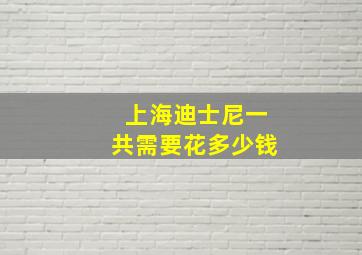 上海迪士尼一共需要花多少钱