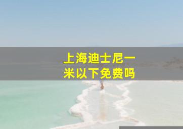 上海迪士尼一米以下免费吗