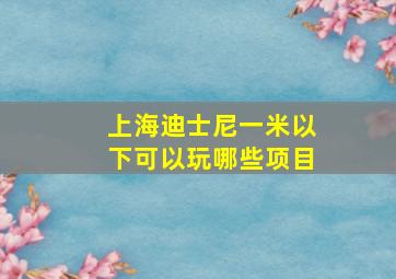 上海迪士尼一米以下可以玩哪些项目