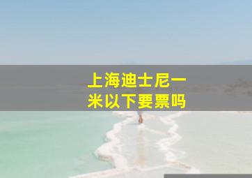 上海迪士尼一米以下要票吗