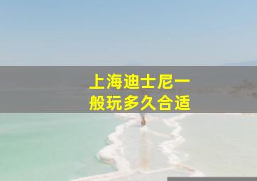 上海迪士尼一般玩多久合适