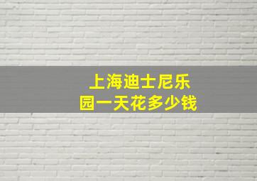 上海迪士尼乐园一天花多少钱