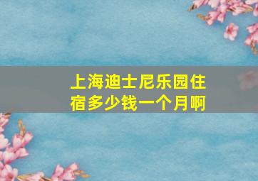 上海迪士尼乐园住宿多少钱一个月啊