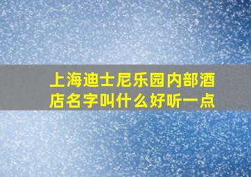 上海迪士尼乐园内部酒店名字叫什么好听一点