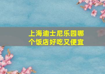 上海迪士尼乐园哪个饭店好吃又便宜