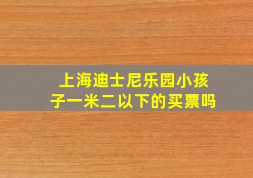 上海迪士尼乐园小孩子一米二以下的买票吗