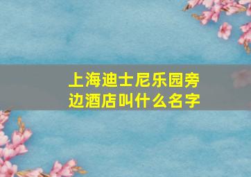 上海迪士尼乐园旁边酒店叫什么名字