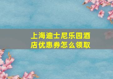 上海迪士尼乐园酒店优惠券怎么领取