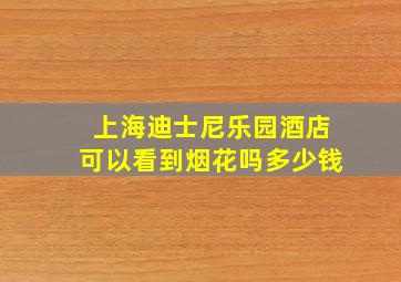 上海迪士尼乐园酒店可以看到烟花吗多少钱