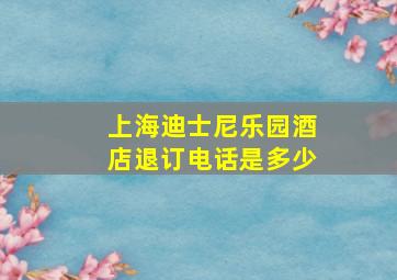 上海迪士尼乐园酒店退订电话是多少