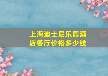 上海迪士尼乐园酒店餐厅价格多少钱