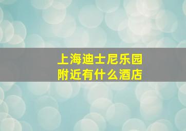 上海迪士尼乐园附近有什么酒店